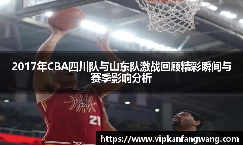 2017年CBA四川队与山东队激战回顾精彩瞬间与赛季影响分析