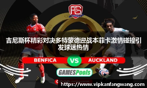吉尼斯杯精彩对决多特蒙德迎战本菲卡激情碰撞引发球迷热情