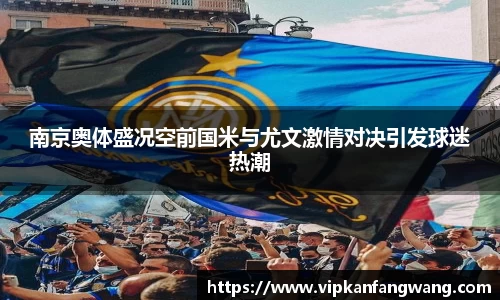 南京奥体盛况空前国米与尤文激情对决引发球迷热潮